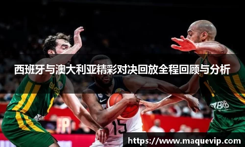 西班牙与澳大利亚精彩对决回放全程回顾与分析